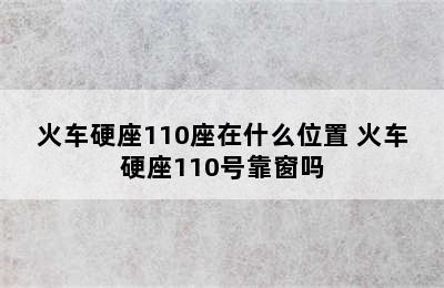 火车硬座110座在什么位置 火车硬座110号靠窗吗